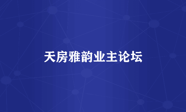 天房雅韵业主论坛