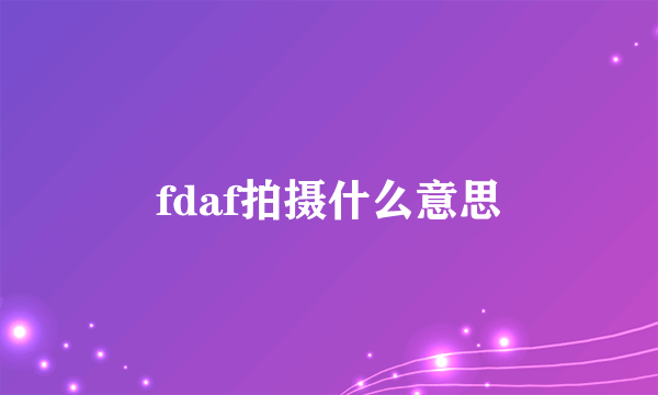 fdaf拍摄什么意思