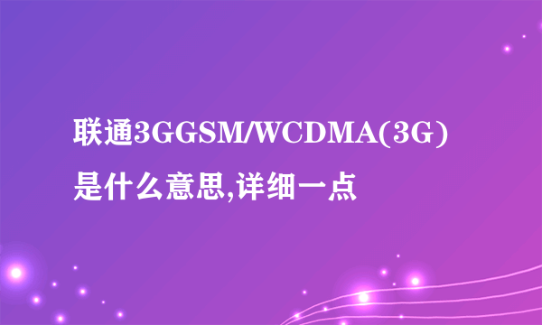 联通3GGSM/WCDMA(3G)是什么意思,详细一点