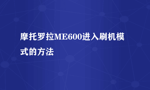 摩托罗拉ME600进入刷机模式的方法
