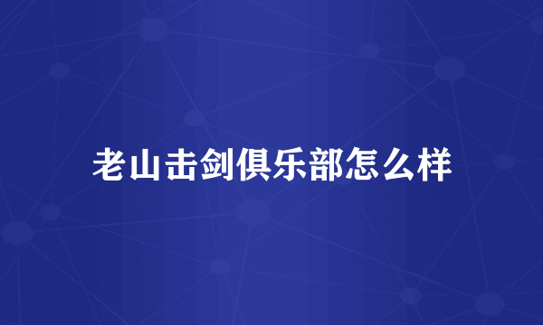 老山击剑俱乐部怎么样