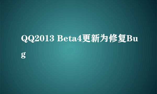 QQ2013 Beta4更新为修复Bug