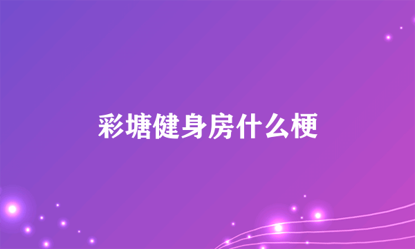 彩塘健身房什么梗