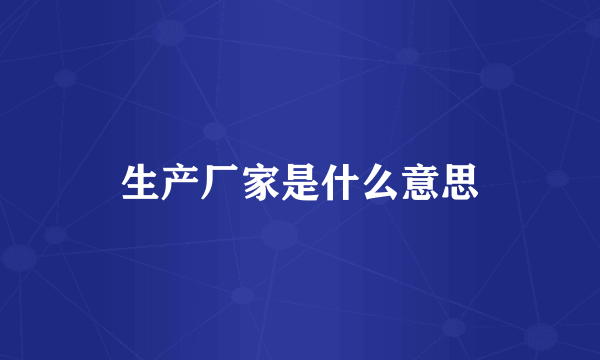 生产厂家是什么意思