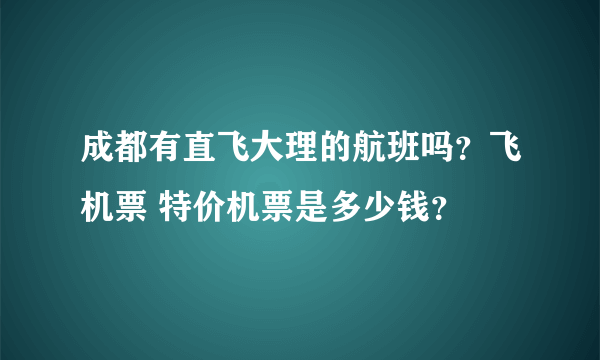 成都有直飞大理的航班吗？飞机票 特价机票是多少钱？