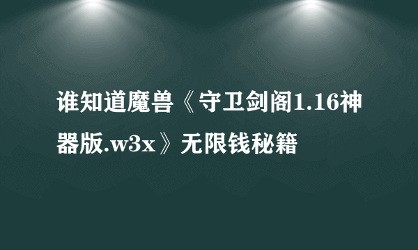 谁知道魔兽《守卫剑阁1.16神器版.w3x》无限钱秘籍