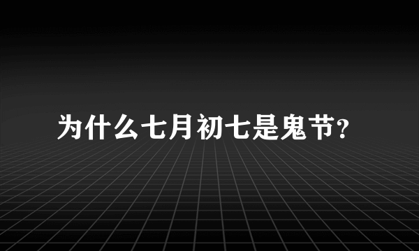 为什么七月初七是鬼节？