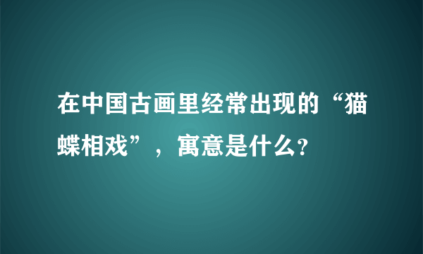 在中国古画里经常出现的“猫蝶相戏”，寓意是什么？