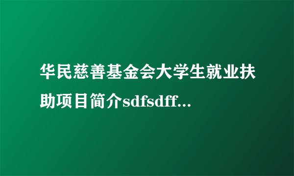 华民慈善基金会大学生就业扶助项目简介sdfsdffwerewrewrer