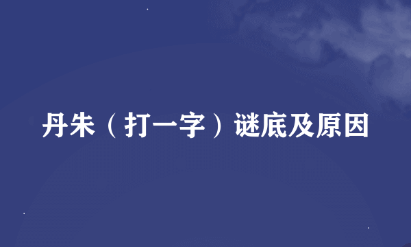 丹朱（打一字）谜底及原因