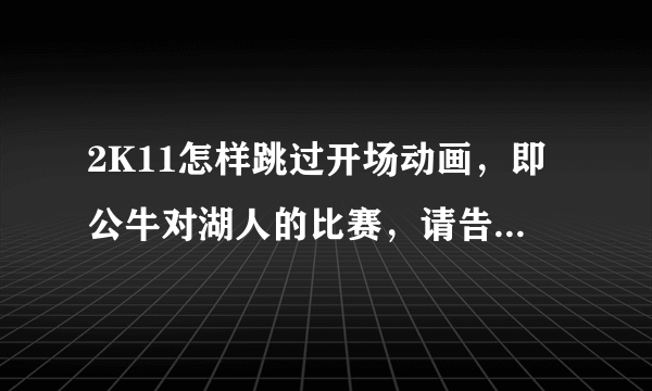 2K11怎样跳过开场动画，即公牛对湖人的比赛，请告诉我详细设置方法