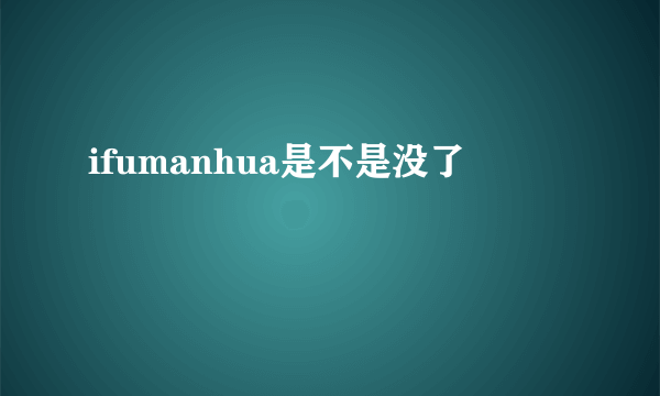 ifumanhua是不是没了