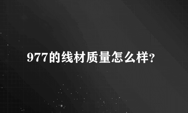 977的线材质量怎么样？
