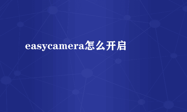 easycamera怎么开启