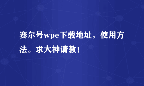 赛尔号wpe下载地址，使用方法。求大神请教！