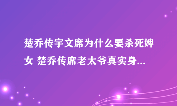 楚乔传宇文席为什么要杀死婢女 楚乔传席老太爷真实身份是什么