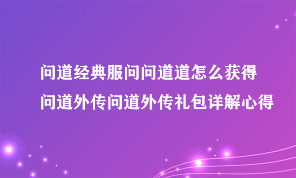 问道经典服问问道道怎么获得问道外传问道外传礼包详解心得