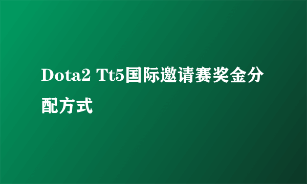 Dota2 Tt5国际邀请赛奖金分配方式