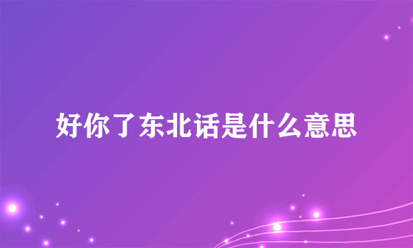 好你了东北话是什么意思