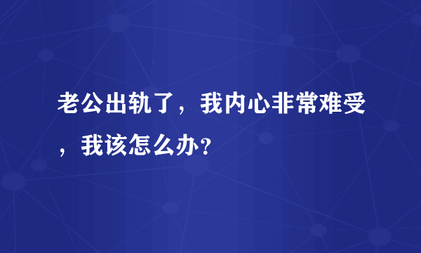 老公出轨了,我内心非常难受,我该怎么办?