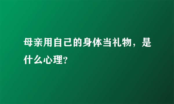 母亲用自己的身体当礼物，是什么心理？