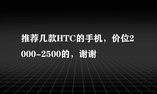 推荐几款HTC的手机，价位2000-2500的，谢谢