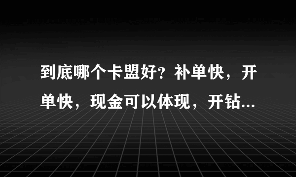 到底哪个卡盟好？补单快，开单快，现金可以体现，开钻也稳定的。