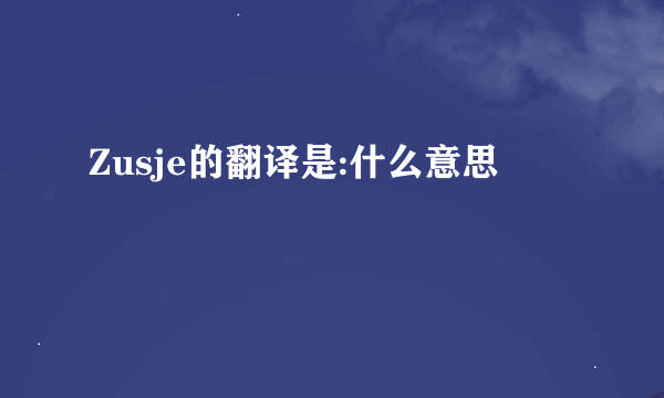 Zusje的翻译是:什么意思