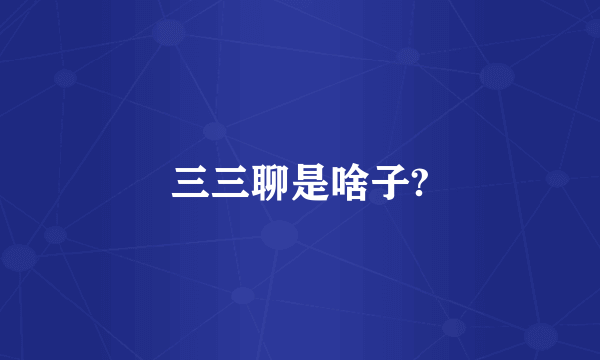 三三聊是啥子?