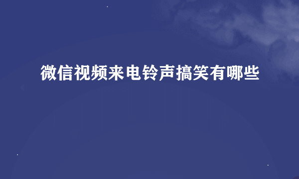 微信视频来电铃声搞笑有哪些