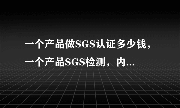 一个产品做SGS认证多少钱，一个产品SGS检测，内衣内裤？