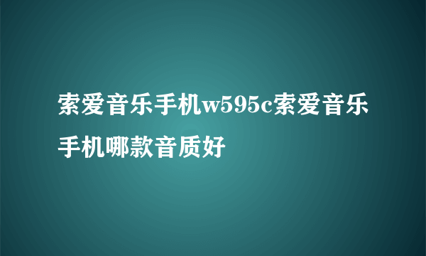 索爱音乐手机w595c索爱音乐手机哪款音质好