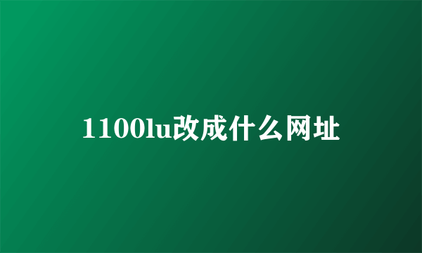 1100lu改成什么网址