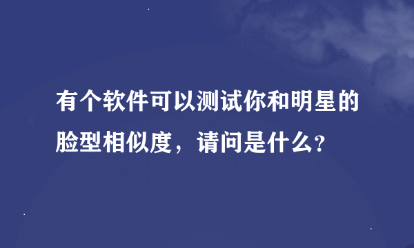 有个软件可以测试你和明星的脸型相似度，请问是什么？