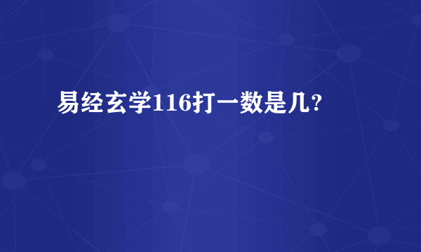 易经玄学116打一数是几?