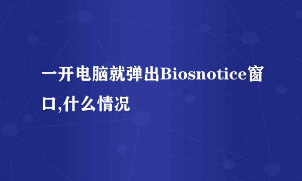 一开电脑就弹出Biosnotice窗口,什么情况