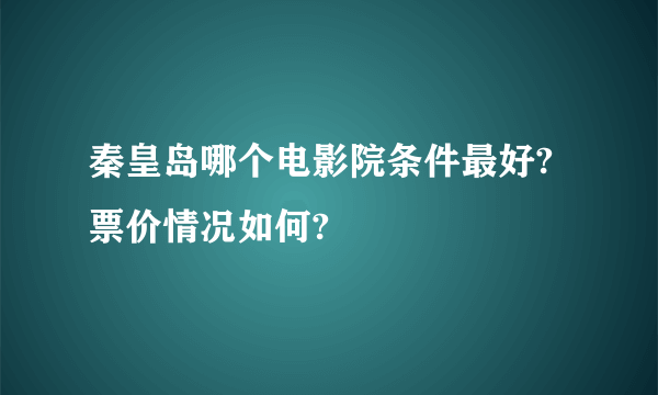 秦皇岛哪个电影院条件最好?票价情况如何?