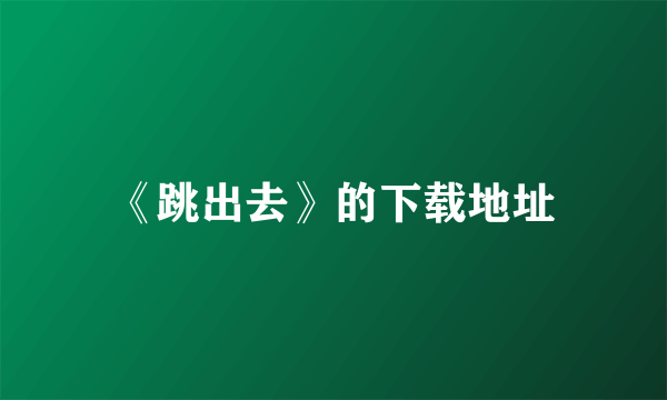 《跳出去》的下载地址