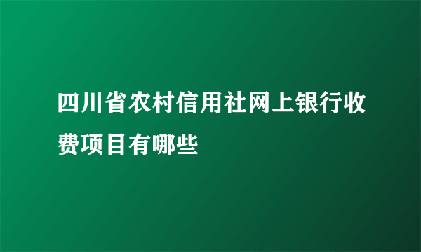 四川省农村信用社网上银行收费项目有哪些