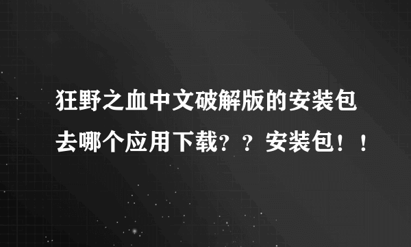 狂野之血中文破解版的安装包去哪个应用下载？？安装包！！