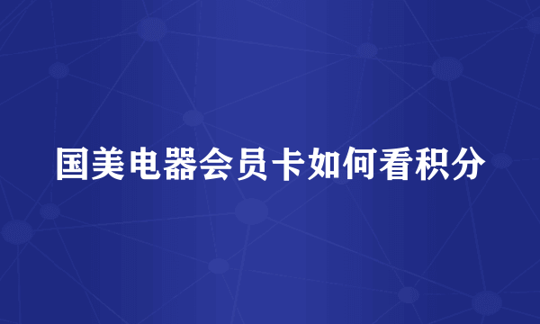 国美电器会员卡如何看积分