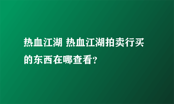 热血江湖 热血江湖拍卖行买的东西在哪查看？