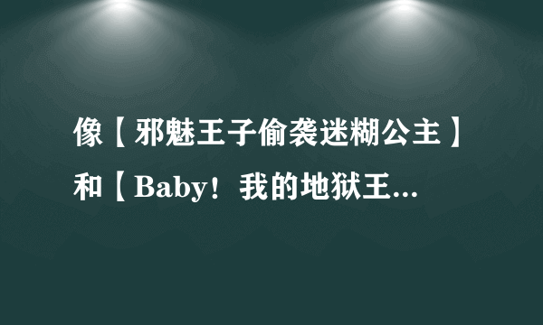 像【邪魅王子偷袭迷糊公主】和【Baby！我的地狱王子】之类的小说 男主邪魅或者可爱点