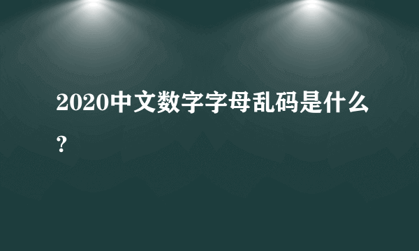 2020中文数字字母乱码是什么?