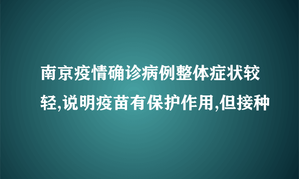 南京疫情确诊病例整体症状较轻,说明疫苗有保护作用,但接种