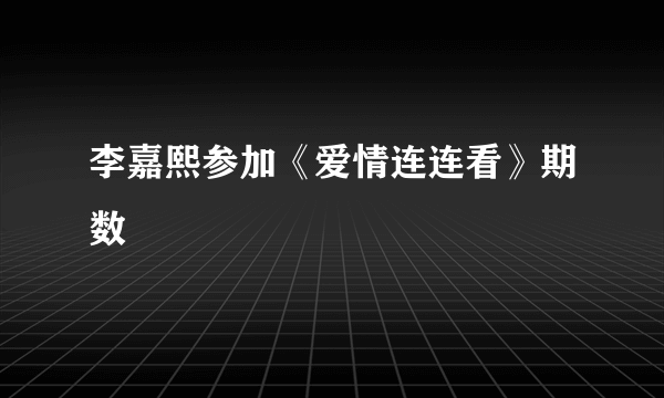 李嘉熙参加《爱情连连看》期数