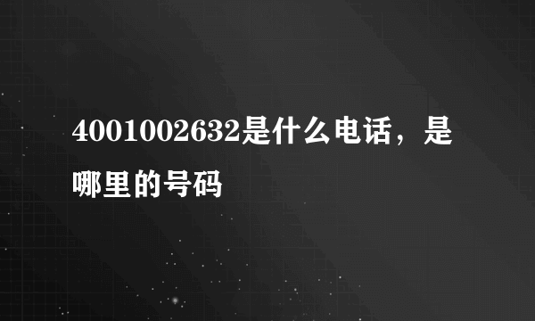 4001002632是什么电话,是哪里的号码
