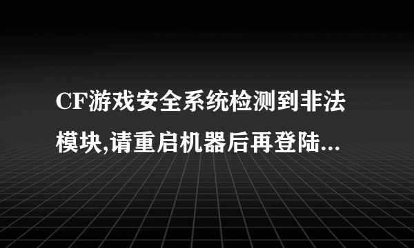 CF游戏安全系统检测到非法模块,请重启机器后再登陆游戏_36