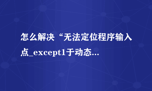 怎么解决“无法定位程序输入点_except1于动态链接库msvc