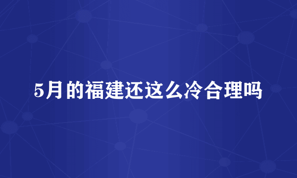 5月的福建还这么冷合理吗